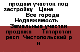 продам участок под застройку › Цена ­ 2 600 000 - Все города Недвижимость » Земельные участки продажа   . Татарстан респ.,Чистопольский р-н